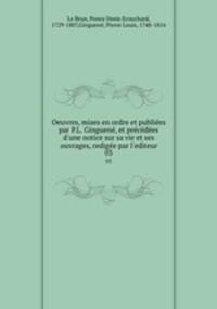 Oeuvres, mises en ordre et publiees par P.L. Ginguene, et precedees d