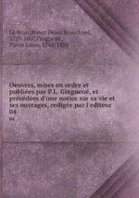 Oeuvres, mises en ordre et publiees par P.L. Ginguene, et precedees d