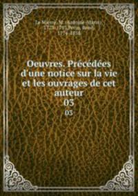 Oeuvres. Prcdes d`une notice sur la vie et les ouvrages de cet auteur. 03