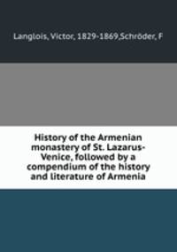 History of the Armenian monastery of St. Lazarus-Venice, followed by a compendium of the history and literature of Armenia