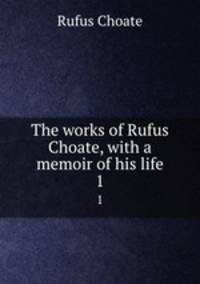 The works of Rufus Choate, with a memoir of his life. 1