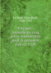 Turcaret : comedie en cinq actes, representee pour la premiere fois en 1709