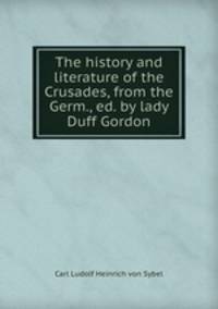 The history and literature of the Crusades, from the Germ., ed. by lady Duff Gordon