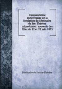 Cinquantieme anniversaire de la fondation du Seminaire de Ste. Therese microforme : souvenir des fetes du 22 et 23 juin 1875