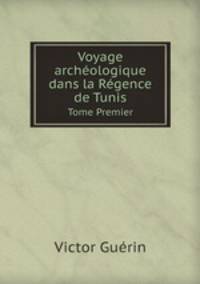 Voyage archologique dans la Rgence de Tunis. Tome Premier