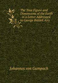 The True Figure and Dimensions of the Earth . in a Letter Addressed to George Biddell Airy