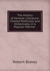 The History of General Literature: Viewed Politically and Historically, in a Popular Manner .