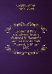 Londres et Paris microforme : lecture donnee a St-Hyacinthe dans la salle du Club National, le 18 mai 1880