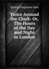 Twice Around the Clock: Or, The Hours of the Day and Night in London