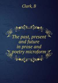 The past, present and future in prose and poetry microform