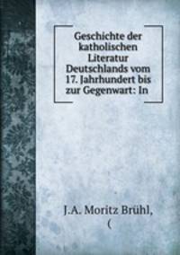 Geschichte der katholischen Literatur Deutschlands vom 17. Jahrhundert bis zur Gegenwart: In .
