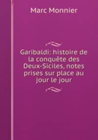 Garibaldi: histoire de la conquete des Deux-Siciles, notes prises sur place au jour le jour