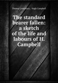 The standard bearer fallen: a sketch of the life and labours of H. Campbell