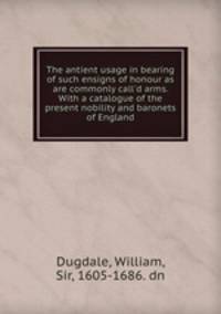 The antient usage in bearing of such ensigns of honour as are commonly call