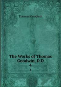 The Works of Thomas Goodwin, D.D.. 4