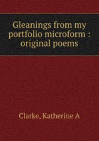 Gleanings from my portfolio microform : original poems