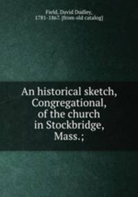 An historical sketch, Congregational, of the church in Stockbridge, Mass.;