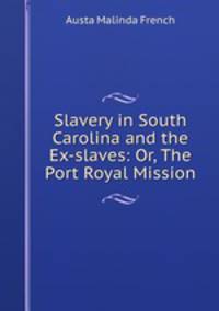 Slavery in South Carolina and the Ex-slaves: Or, The Port Royal Mission