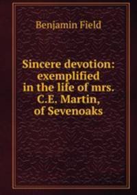 Sincere devotion: exemplified in the life of mrs. C.E. Martin, of Sevenoaks