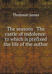 The seasons & The castle of indolence: to which is prefixed the life of the author