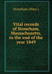 Vital records of Stoneham, Massachusetts, to the end of the year 1849