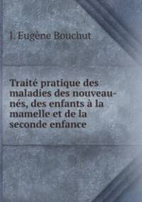 Traite pratique des maladies des nouveau-nes, des enfants a la mamelle et de la seconde enfance