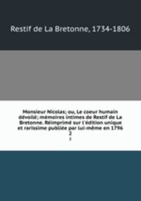 Monsieur Nicolas; ou, Le coeur humain devoile; memoires intimes de Restif de La Bretonne. Reimprime sur l