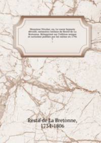 Monsieur Nicolas; ou, Le coeur humain devoile; memoires intimes de Restif de La Bretonne. Reimprime sur l