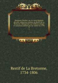 Monsieur Nicolas; ou, Le coeur humain devoile; memoires intimes de Restif de La Bretonne. Reimprime sur l