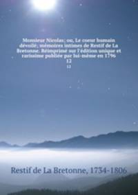 Monsieur Nicolas; ou, Le coeur humain devoile; memoires intimes de Restif de La Bretonne. Reimprime sur l