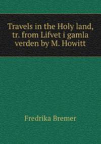 Travels in the Holy land, tr. from Lifvet i gamla verden by M. Howitt