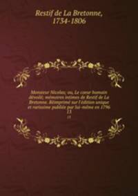 Monsieur Nicolas; ou, Le coeur humain devoile; memoires intimes de Restif de La Bretonne. Reimprime sur l