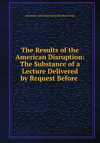 The Results of the American Disruption: The Substance of a Lecture Delivered by Request Before .