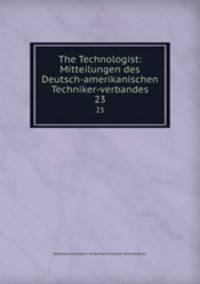 The Technologist: Mitteilungen des Deutsch-amerikanischen Techniker-verbandes. 23