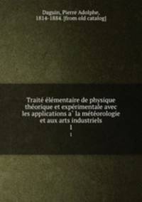 Traite? e?le?mentaire de physique the?orique et expe?rimentale avec les applications a? la me?te?orologie et aux arts industriels