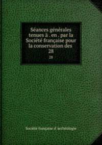 Seances generales tenues a . en . par la Societe francaise pour la conservation des .