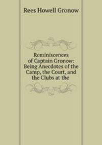 Reminiscences of Captain Gronow: Being Anecdotes of the Camp, the Court, and the Clubs at the .