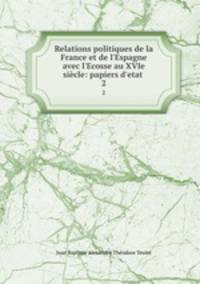 Relations politiques de la France et de l`Espagne avec l`Ecosse au XVIe sicle: papiers d`etat .. 2