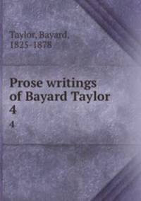 Prose writings of Bayard Taylor . 4