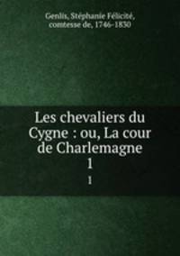 Les chevaliers du Cygne : ou, La cour de Charlemagne. 1