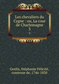 Les chevaliers du Cygne : ou, La cour de Charlemagne. 3