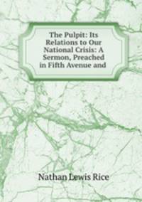 The Pulpit: Its Relations to Our National Crisis: A Sermon, Preached in Fifth Avenue and .
