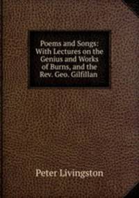 Poems and Songs: With Lectures on the Genius and Works of Burns, and the Rev. Geo. Gilfillan .