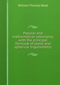Popular and mathematical astronomy, with the principal formul? of plane and spherical trigonometry