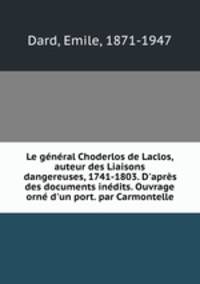Le gnral Choderlos de Laclos, auteur des Liaisons dangereuses, 1741-1803. D`aprs des documents indits. Ouvrage orn d`un port. par Carmontelle