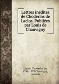 Lettres inedites de Choderlos de Laclos. Publiees par Louis de Chauvigny