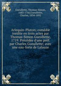 Arlequin-Pluton; comedie inedite en trois actes par Thomas-Simon Gueullette, 1719. Precedee d