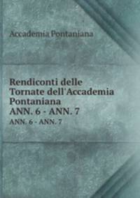 Rendiconti delle Tornate dell`Accademia Pontaniana. ANN. 6 - ANN. 7
