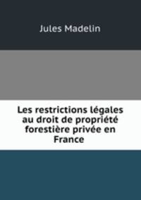 Les restrictions legales au droit de propriete forestiere privee en France .