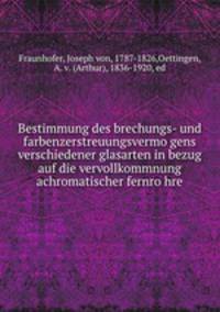 Bestimmung des brechungs- und farbenzerstreuungsvermo?gens verschiedener glasarten in bezug auf die vervollkommnung achromatischer fernro?hre